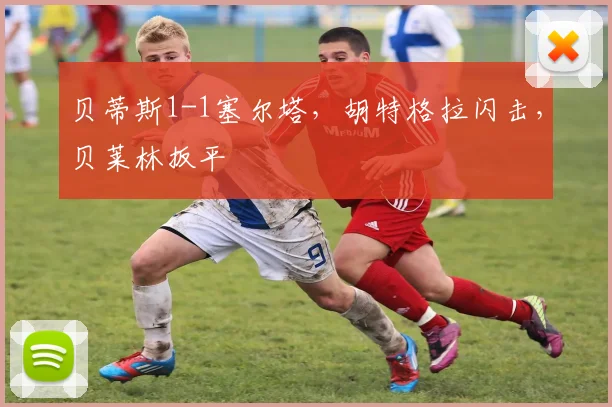 贝蒂斯1-1塞尔塔，胡特格拉闪击，贝莱林扳平